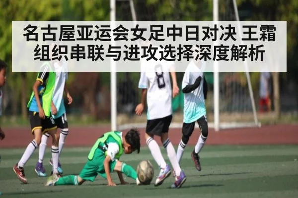 名古屋亚运会女足中日对决 王霜组织串联与进攻选择深度解析 | od.com