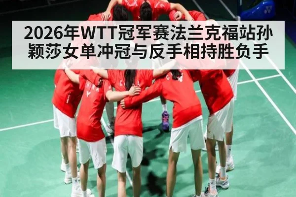 2026年WTT冠军赛法兰克福站孙颖莎女单冲冠与反手相持胜负手