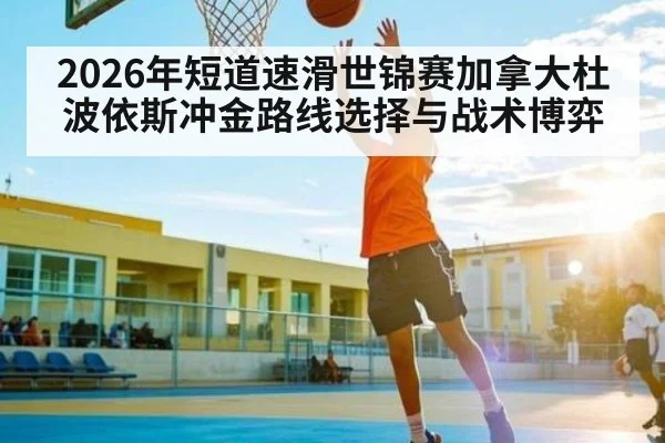 2026年短道速滑世锦赛加拿大杜波依斯冲金路线选择与战术博弈